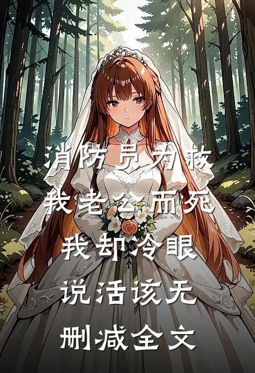消防员为救我老公而死，我却冷眼说活该无删减全文