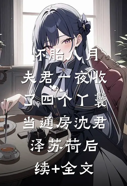 怀胎八月，夫君一夜收了四个丫鬟当通房沈君泽苏荷后续+全文