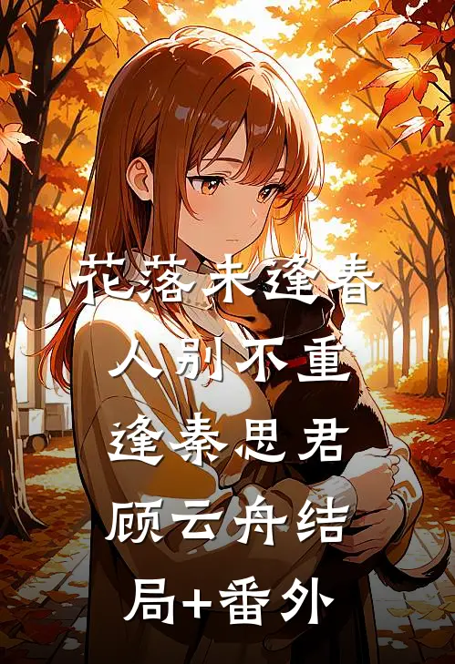 花落未逢春，人别不重逢秦思君顾云舟结局+番外