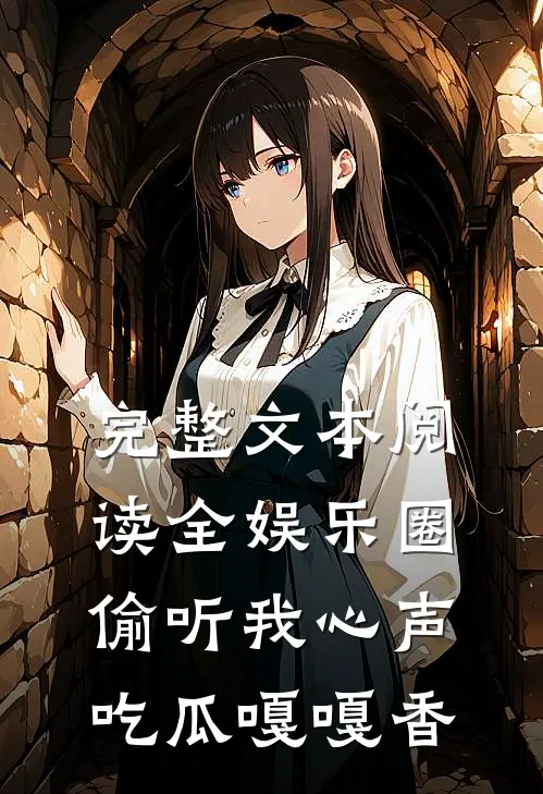 完整文本阅读全娱乐圈偷听我心声，吃瓜嘎嘎香