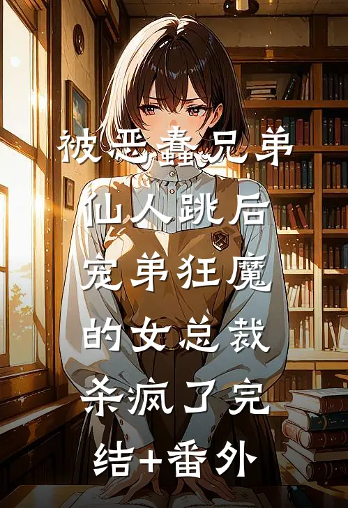 被恶蠢兄弟仙人跳后，宠弟狂魔的女总裁杀疯了完结+番外