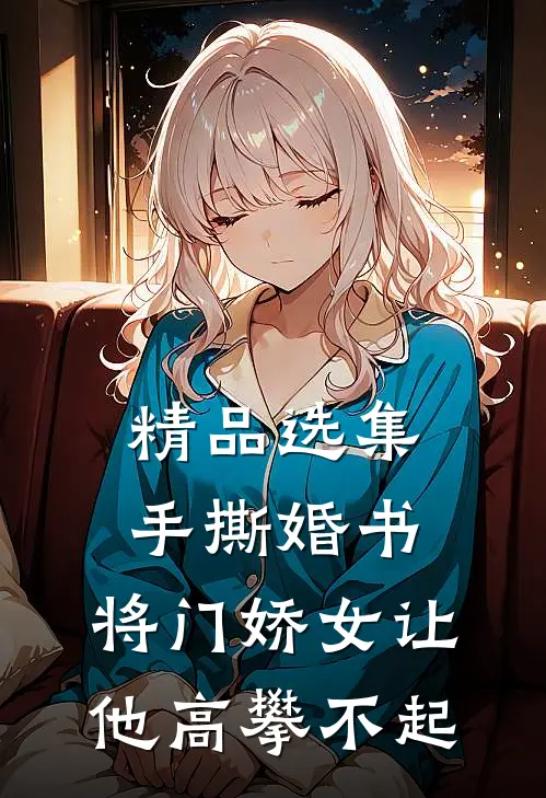 精品选集手撕婚书，将门娇女让他高攀不起