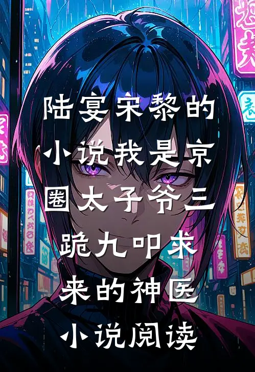 陆宴宋黎的小说我是京圈太子爷三跪九叩求来的神医小说阅读