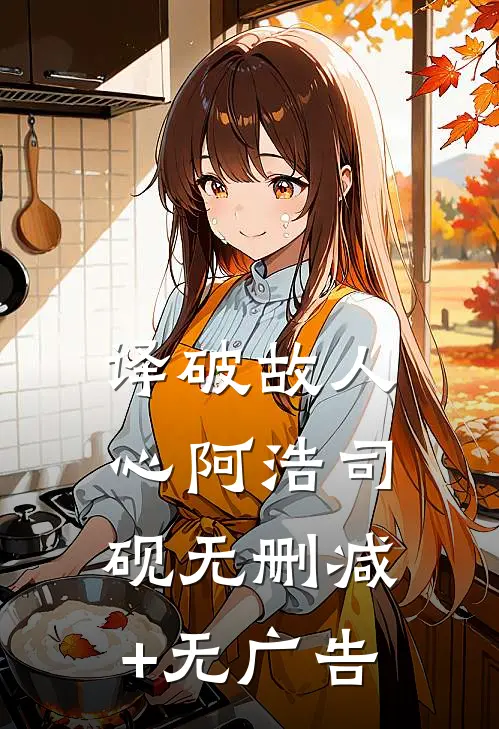译破故人心阿浩司砚无删减+无广告