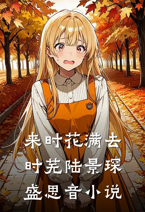 来时花满去时芜陆景琛盛思音小说