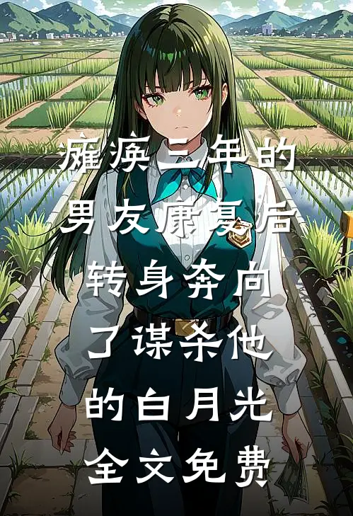 瘫痪三年的男友康复后，转身奔向了谋杀他的白月光全文免费
