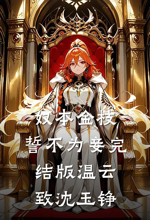 奴本金枝，誓不为妾完结版温云致沈玉铮