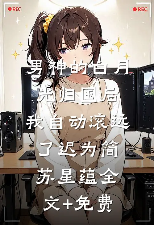 男神的白月光归国后，我自动滚远了迟为简苏星蕴全文+免费
