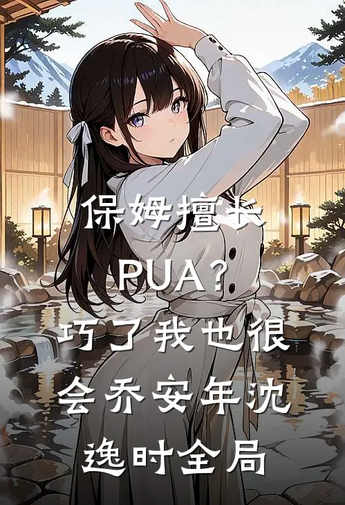 保姆擅长PUA？巧了，我也很会乔安年沈逸时全局