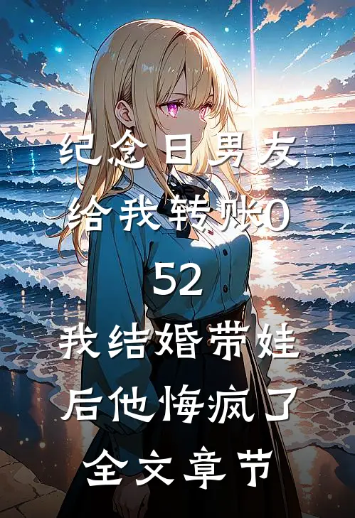 纪念日男友给我转账0.52，我结婚带娃后他悔疯了全文章节