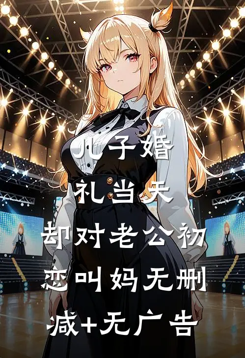 儿子婚礼当天，却对老公初恋叫妈无删减+无广告