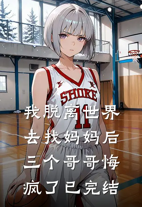 我脱离世界去找妈妈后，三个哥哥悔疯了已完结