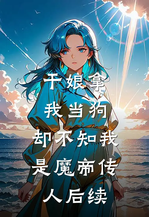 干娘拿我当狗，却不知我是魔帝传人后续