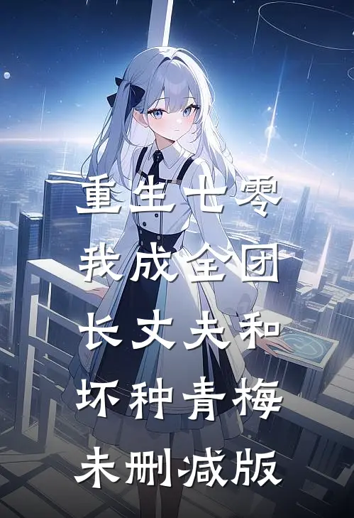 重生七零，我成全团长丈夫和坏种青梅未删减版