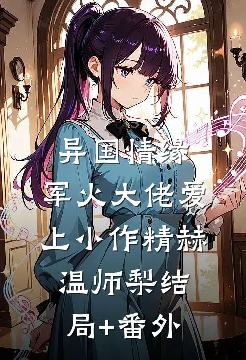 异国情缘：军火大佬爱上小作精赫温师梨结局+番外