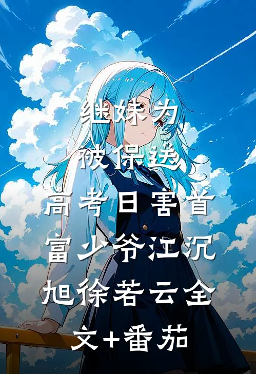 继妹为被保送，高考日害首富少爷江沉旭徐若云全文+番茄