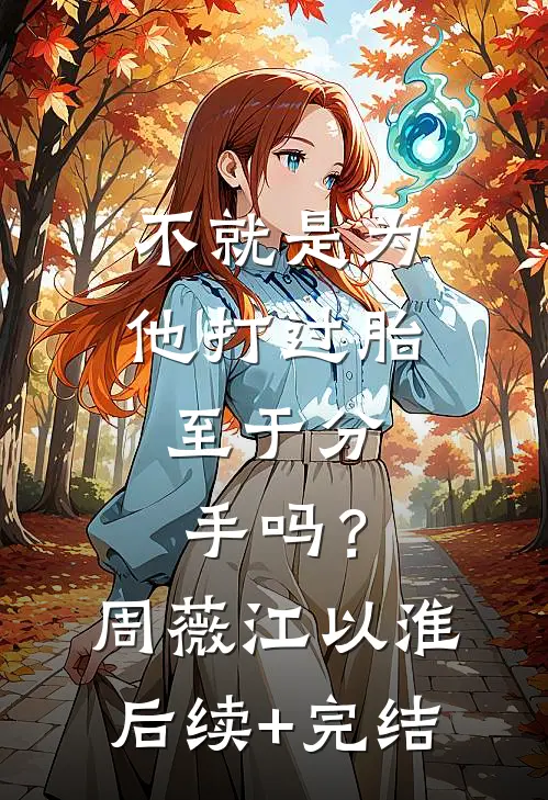 不就是为他打过胎，至于分手吗？周薇江以淮后续+完结