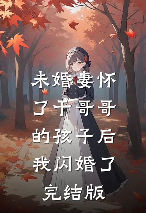 未婚妻怀了干哥哥的孩子后，我闪婚了完结版