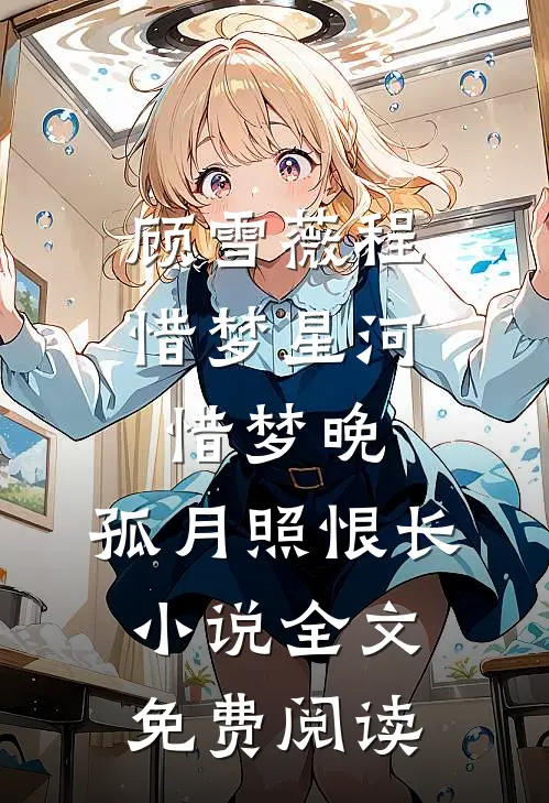 顾雪薇程惜梦星河惜梦晚，孤月照恨长小说全文免费阅读