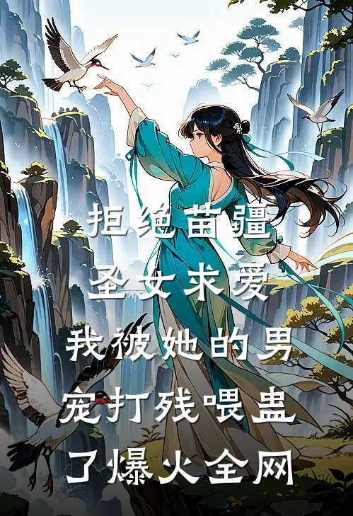 拒绝苗疆圣女求爱，我被她的男宠打残喂蛊了爆火全网