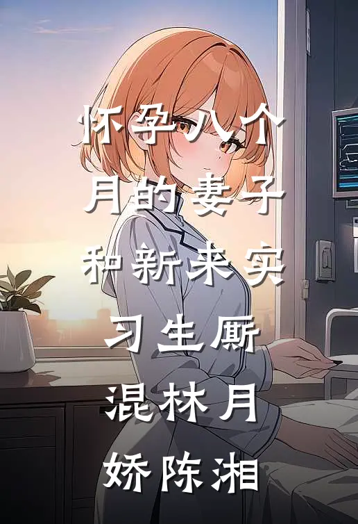 怀孕八个月的妻子和新来实习生厮混林月娇陈湘