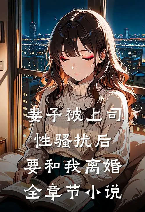 妻子被上司性骚扰后，要和我离婚全章节小说