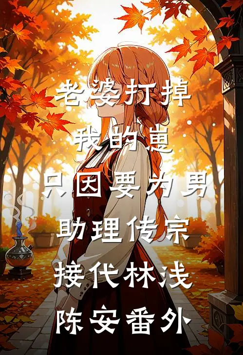 老婆打掉我的崽，只因要为男助理传宗接代林浅陈安番外