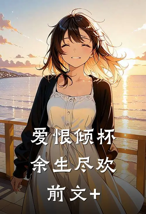 爱恨倾杯，余生尽欢前文+