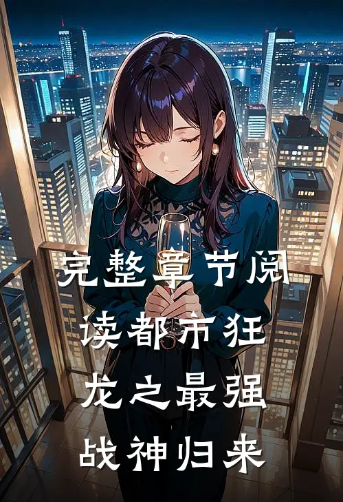 完整章节阅读都市狂龙之最强战神归来