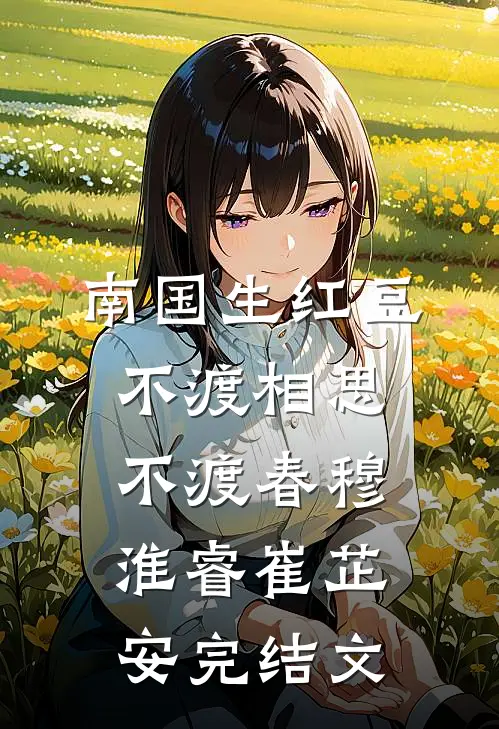 南国生红豆，不渡相思不渡春穆淮睿崔芷安完结文