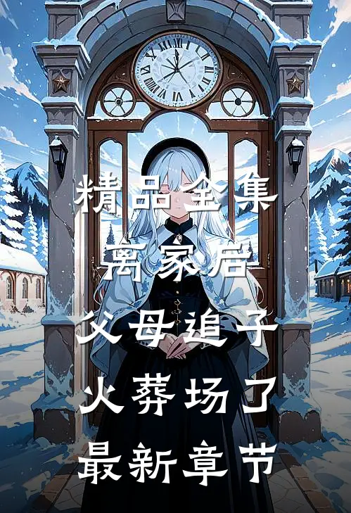 精品全集离家后,父母追子火葬场了最新章节