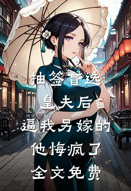 抽签盲选皇夫后，逼我另嫁的他悔疯了全文免费