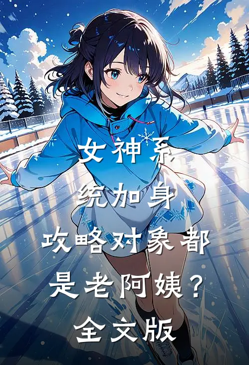 女神系统加身，攻略对象都是老阿姨？全文版