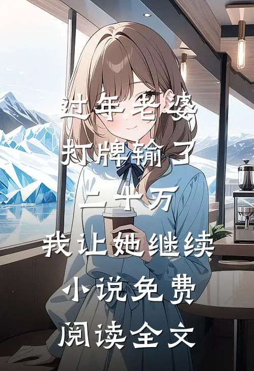 过年老婆打牌输了二十万，我让她继续小说免费阅读全文