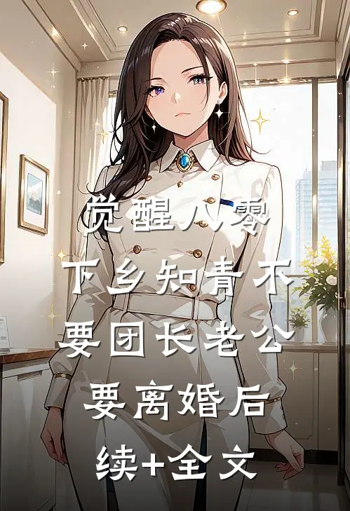 觉醒八零，下乡知青不要团长老公要离婚后续+全文