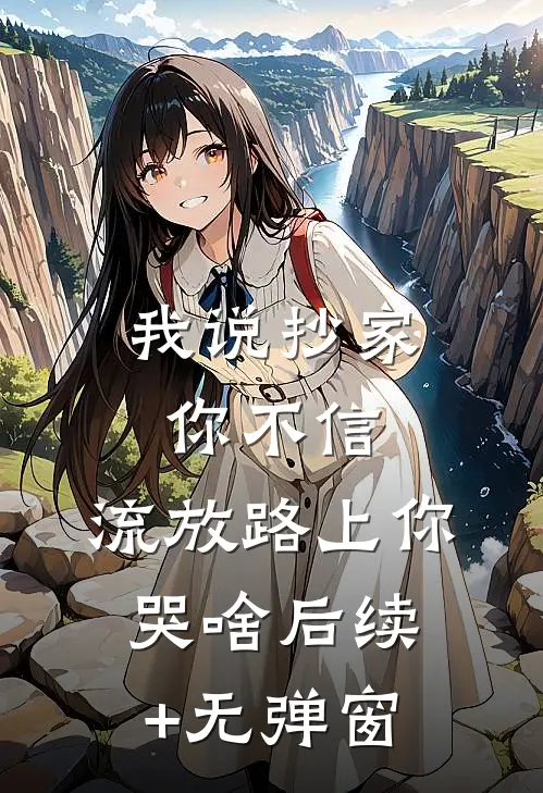 我说抄家你不信，流放路上你哭啥后续+无弹窗
