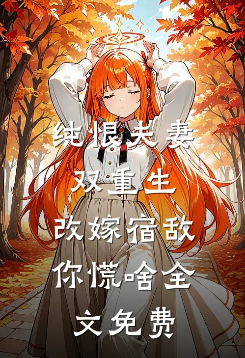 纯恨夫妻双重生，改嫁宿敌你慌啥全文免费