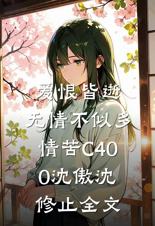 爱恨皆逝，无情不似多情苦C400沈傲沈修止全文