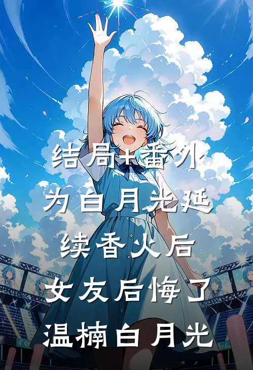 结局+番外为白月光延续香火后，女友后悔了温楠白月光