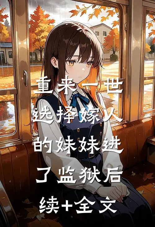 重来一世，选择嫁人的妹妹进了监狱后续+全文