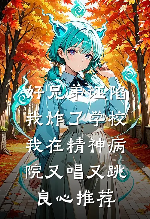 好兄弟诬陷我炸了学校，我在精神病院又唱又跳良心推荐