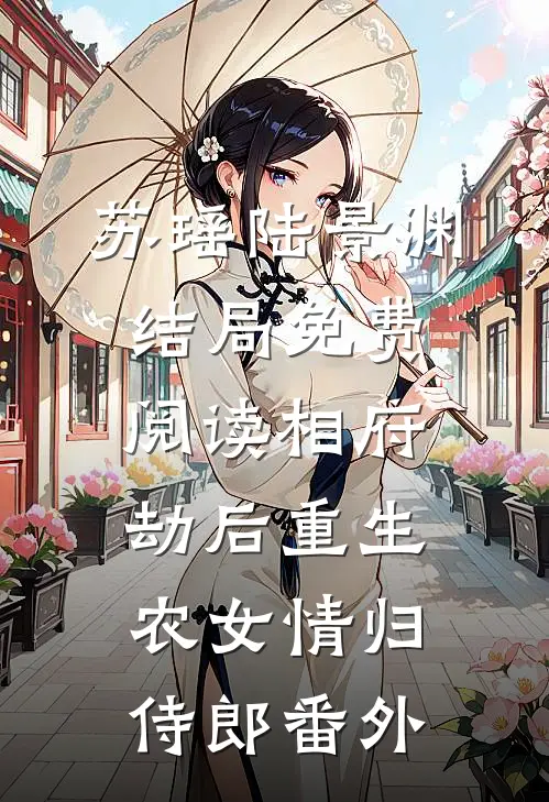 苏瑶陆景渊结局免费阅读相府劫后重生：农女情归侍郎番外