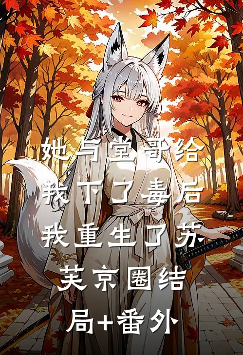 她与堂哥给我下了毒后，我重生了苏芙京圈结局+番外