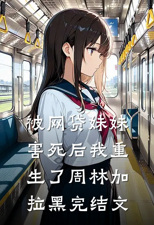 被网贷妹妹害死后我重生了周林加拉黑完结文