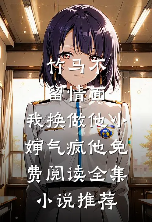 竹马不留情面,我换做他小婶气疯他免费阅读全集小说推荐