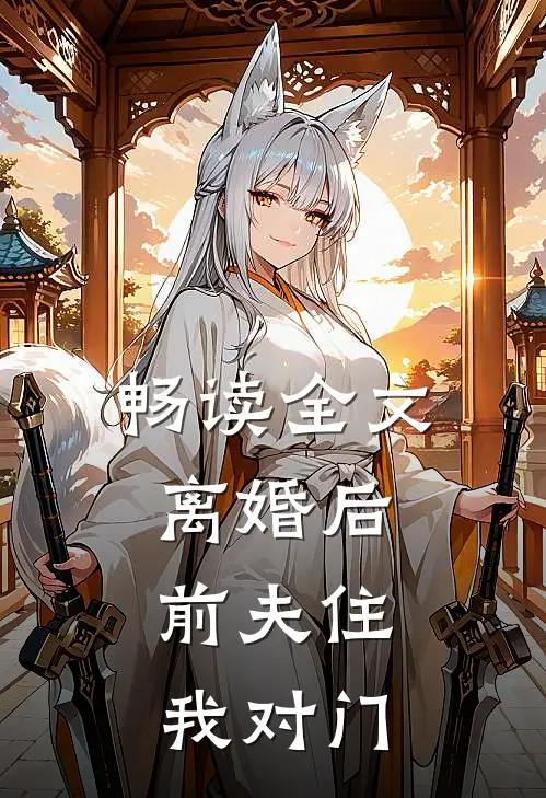 畅读全文离婚后，前夫住我对门