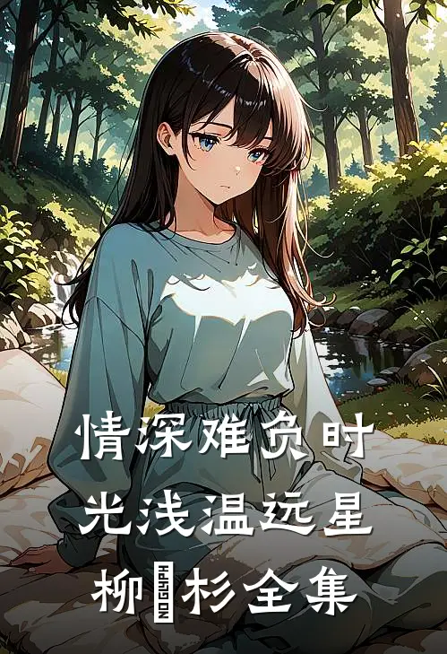 情深难负时光浅温远星柳玥杉全集