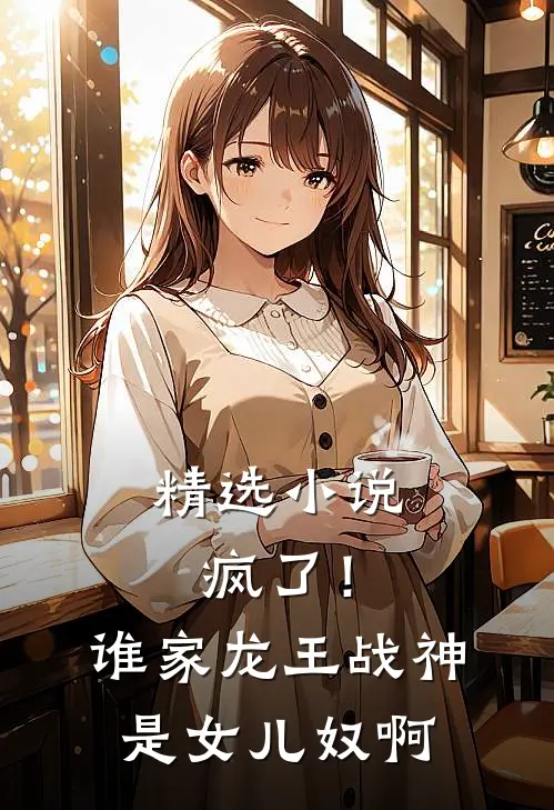 精选小说疯了！谁家龙王战神是女儿奴啊