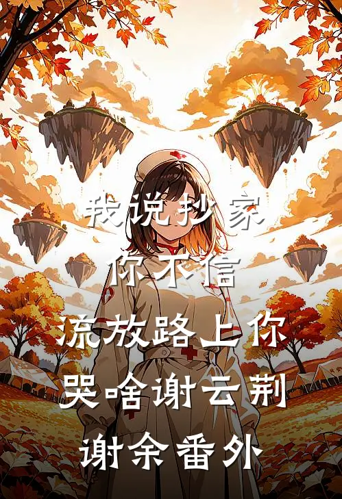 我说抄家你不信，流放路上你哭啥谢云荆谢余番外