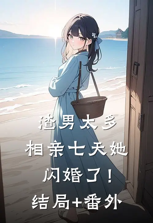 渣男太多，相亲七天她闪婚了！结局+番外